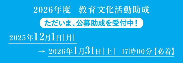2026年度 教育文化活動助成 ただいま、公募助成を受付中！締切：2025年1月31日（土）17時00分【必着】
